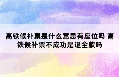 高铁候补票是什么意思有座位吗 高铁候补票不成功是退全款吗